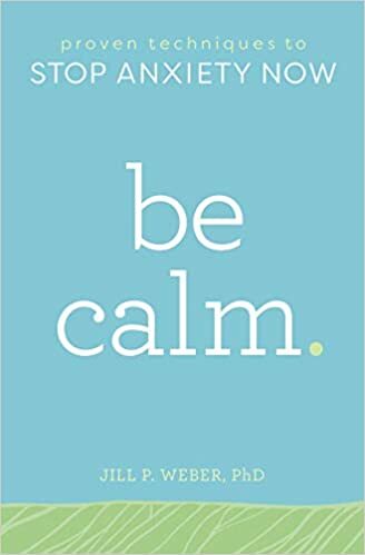 Be Calm: Proven Techniques to Stop Anxiety Now, by Jill Weber PhD