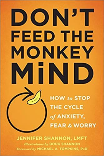 Don’t Feed the Monkey Mind: How to Stop the Cycle of Anxiety, Fear, and Worry, by Jennifer Shannon LMFT