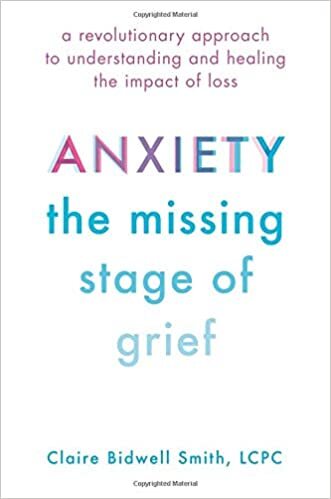 Anxiety: The Missing Stage of Grief: A Revolutionary Approach to Understanding and Healing the Impact of Loss, by Claire Bidwell Smith