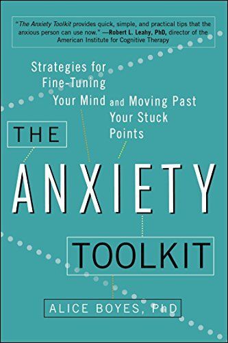The Anxiety Toolkit: Strategies for Fine-Tuning Your Mind and Moving Past Your Stuck Points, by Alice Boyes Ph D